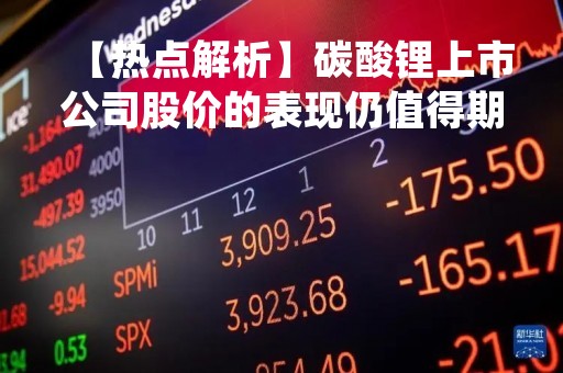 【热点解析】碳酸锂上市公司股价的表现仍值得期待
