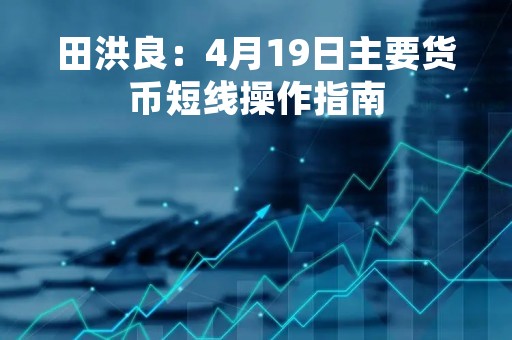 田洪良：4月19日主要货币短线操作指南