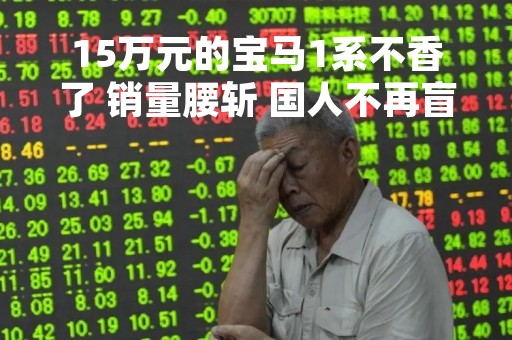 15万元的宝马1系不香了 销量腰斩 国人不再盲目崇拜