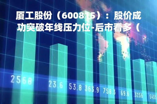 厦工股份（600815）：股价成功突破年线压力位-后市看多（涨）（04-19）