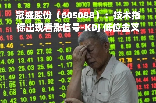 冠盛股份（605088）：技术指标出现看涨信号-KDJ 低位金叉（04-19）