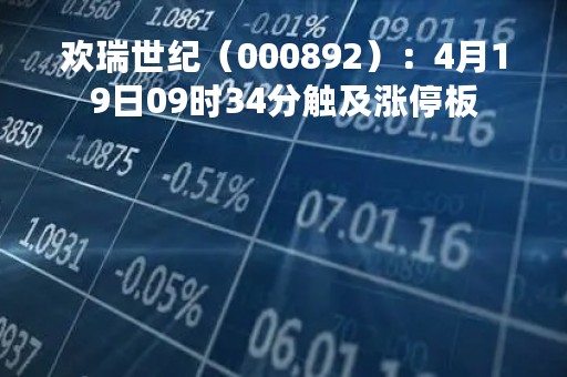 欢瑞世纪（000892）：4月19日09时34分触及涨停板
