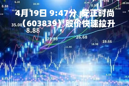 4月19日 9:47分 安正时尚(603839)股价快速拉升 4月19日 9:47分 安正时尚(603839)股价快速拉升