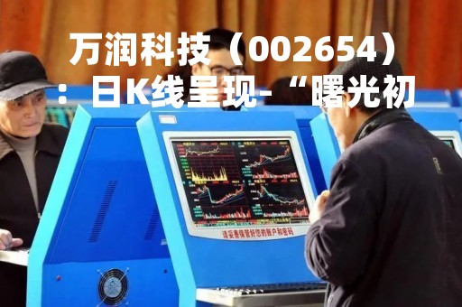万润科技(002654):日K线呈现-“曙光初现”形态 后市看多(04-19) 万润科技(002654):日K线呈现-“曙光初现”形态 后市看多(04-19)