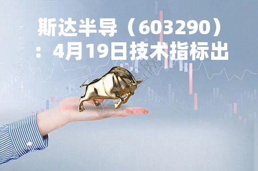 斯达半导（603290）：4月19日技术指标出现观望信号-“黑三兵”