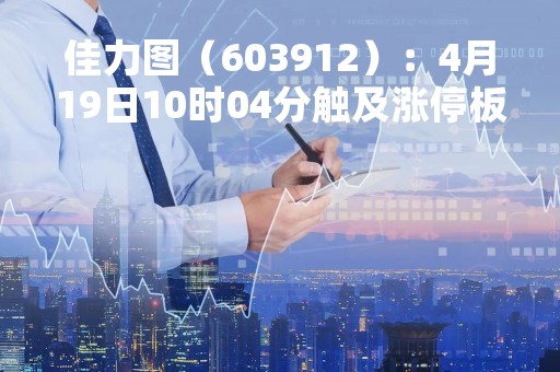 佳力图（603912）：4月19日10时04分触及涨停板