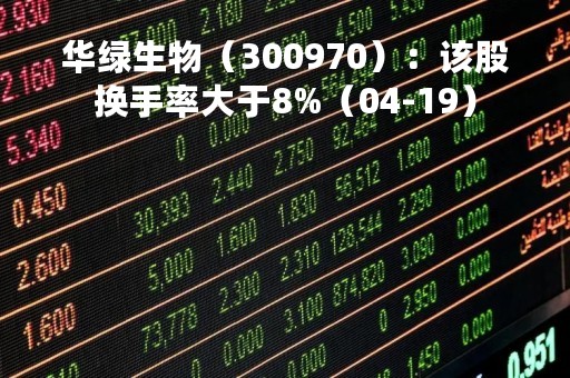 华绿生物（300970）：该股换手率大于8%（04-19）
