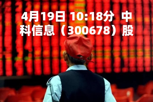 4月19日 10:18分  中科信息（300678）股价快速拉升