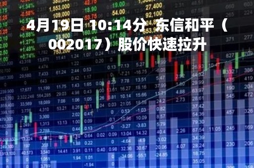 4月19日 10:14分  东信和平（002017）股价快速拉升