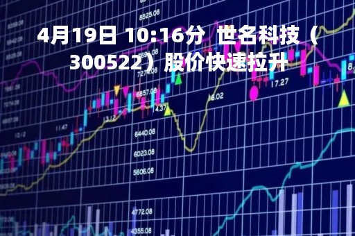 4月19日 10:16分  世名科技（300522）股价快速拉升