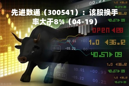 先进数通（300541）：该股换手率大于8%（04-19）