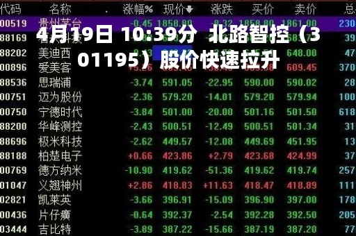 4月19日 10:39分  北路智控（301195）股价快速拉升