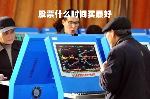 股票什么时间买最好「股票啥时间买最好」