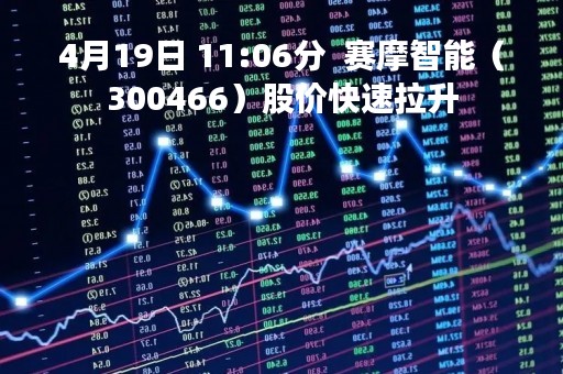 4月19日 11:06分  赛摩智能（300466）股价快速拉升