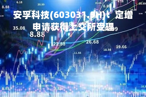 安孚科技(603031.SH)：定增申请获得上交所受理