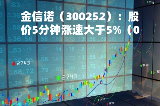 金信诺（300252）：股价5分钟涨速大于5%（04-19）