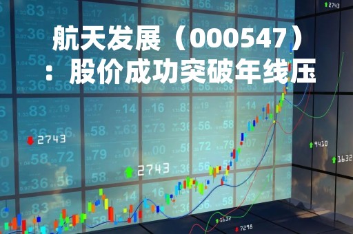 航天发展（000547）：股价成功突破年线压力位-后市看多（涨）（04-19）