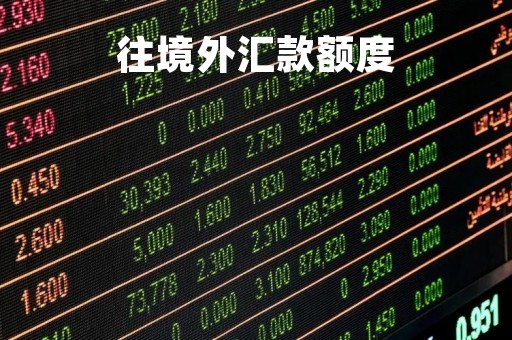 往境外汇款额度「境外汇款最多多少」
