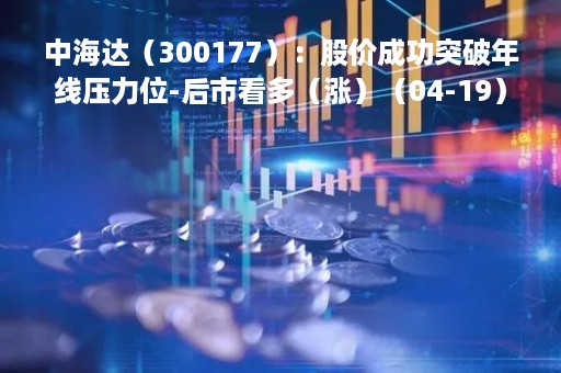 中海达（300177）：股价成功突破年线压力位-后市看多（涨）（04-19）