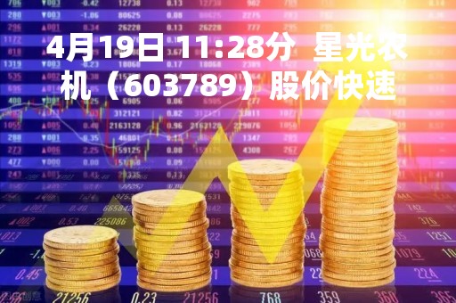 4月19日 11:28分  星光农机（603789）股价快速拉升