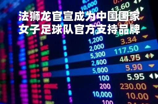 法狮龙官宣成为中国国家女子足球队官方支持品牌, 持续引领顶墙一体新赛道