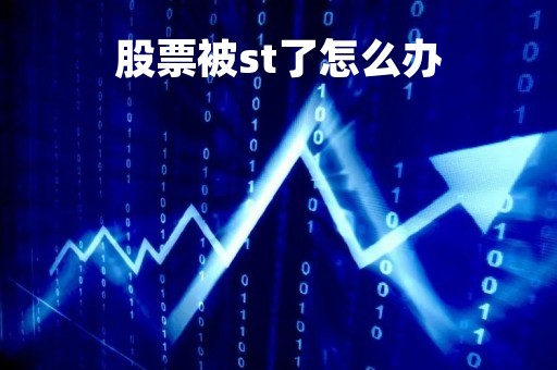 股票被st了怎么办「股票一旦被st后果怎么样?」