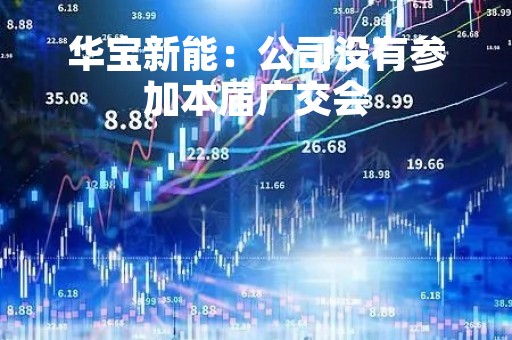 华宝新能：公司没有参加本届广交会