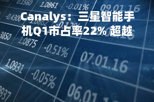 Canalys：三星智能手机Q1市占率22% 超越苹果(AAPL.US)重回榜首