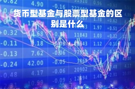 货币型基金与股票型基金的区别是什么「货币型基金与股票型基金的区别是什么呢」