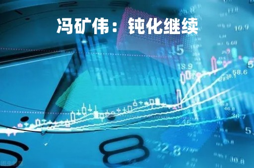 冯矿伟：钝化继续
