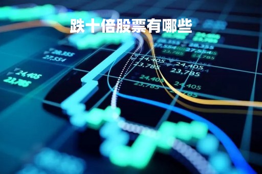 跌十倍股票有哪些「跌幅10倍以上的股票」