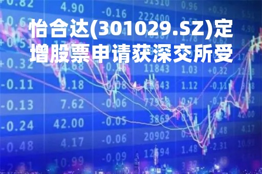 怡合达(301029.SZ)定增股票申请获深交所受理