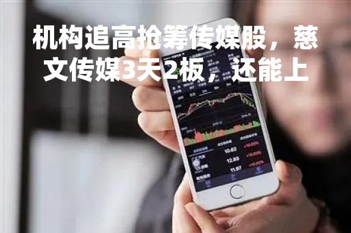 机构追高抢筹传媒股，慈文传媒3天2板，还能上车吗？果然一字跌停！这些公司业绩“地雷”集中爆发