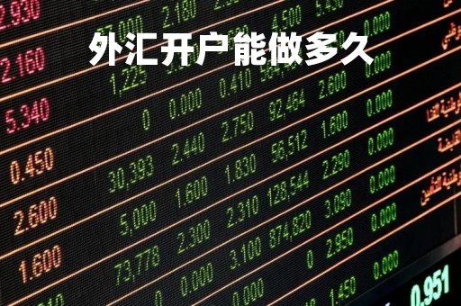 外汇开户能做多久「外汇开户有什么风险」