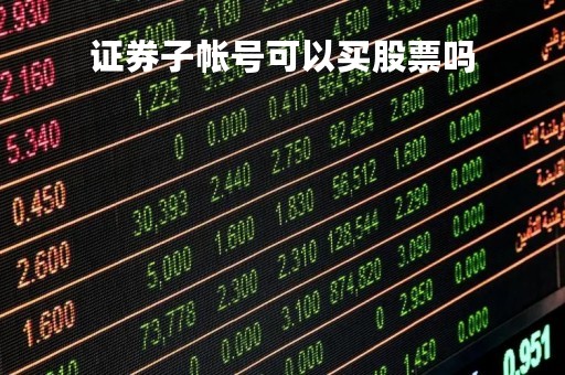 证券子帐号可以买股票吗「证券子帐号可以买股票吗安全吗」