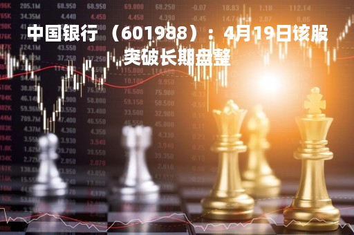 中国银行 （601988）：4月19日该股突破长期盘整