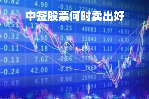 中签股票何时卖出好「中签股票什么时候卖」