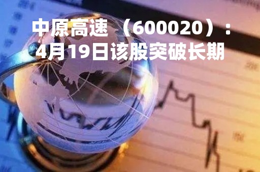 中原高速 （600020）：4月19日该股突破长期盘整