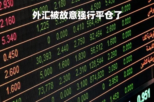 外汇被故意强行平仓了「外汇交易平台强行平仓的含义」