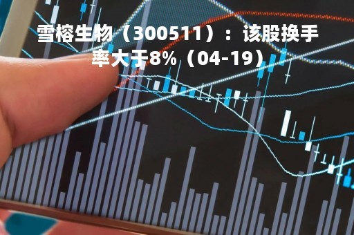 雪榕生物（300511）：该股换手率大于8%（04-19）