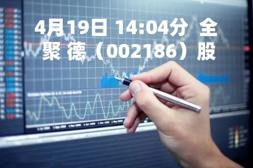 4月19日 14:04分  全 聚 德（002186）股价快速拉升