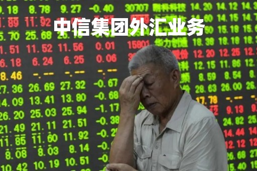 中信集团外汇业务「中信集团外汇业务怎么样」