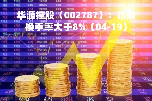 华源控股（002787）：该股换手率大于8%（04-19）