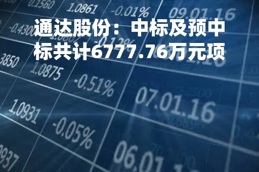 通达股份：中标及预中标共计6777.76万元项目