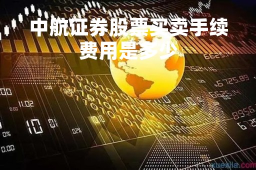 中航证券股票买卖手续费用是多少「中航证券交易手续费是多少」