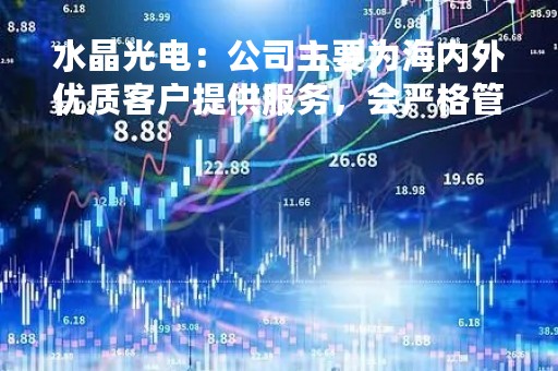 水晶光电：公司主要为海内外优质客户提供服务，会严格管控产品品质