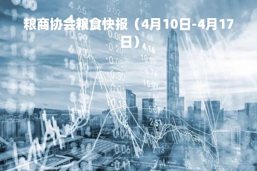 粮商协会粮食快报（4月10日-4月17日）