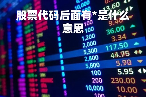 股票代码后面有*是什么意思「股票名称后边有个v」