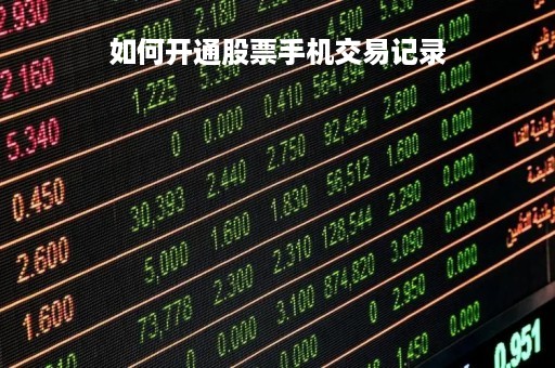如何开通股票手机交易记录「股票手机怎么开户」