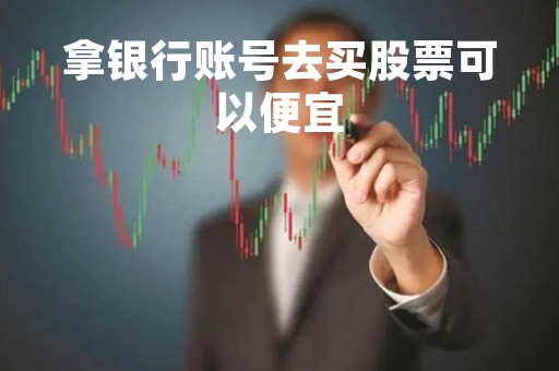 拿银行账号去买股票可以便宜「银行账户炒股」